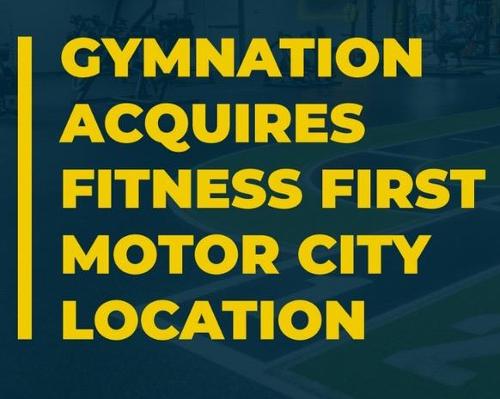 GYMNATION press release: GymNation acquires Fitness First Motor City location
